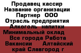 Продавец-кассир › Название организации ­ Партнер, ООО › Отрасль предприятия ­ Алкоголь, напитки › Минимальный оклад ­ 1 - Все города Работа » Вакансии   . Алтайский край,Славгород г.